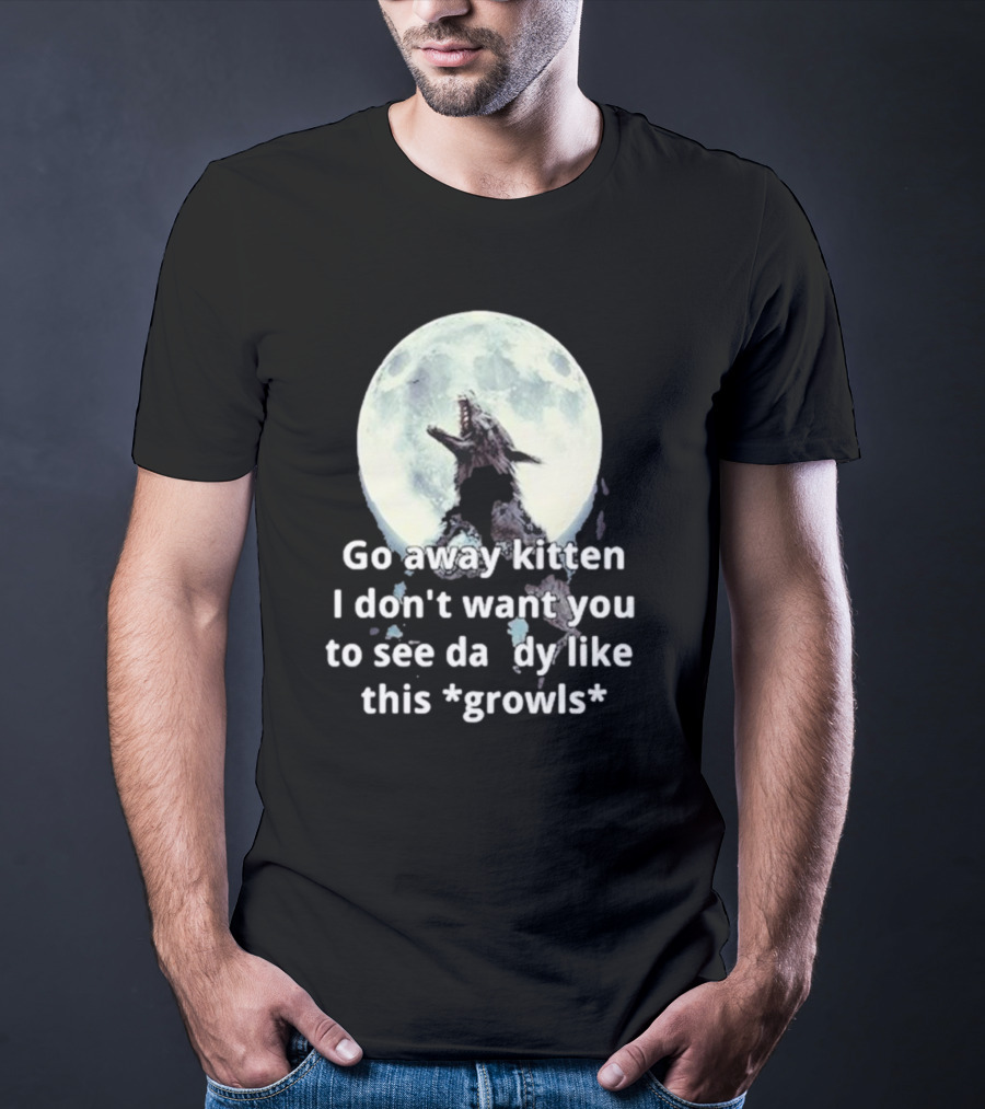 Missrage Go Away Kitten I Don’t Want You To See Daddy Like This *Growls* Wolf Moon T-Shirt
