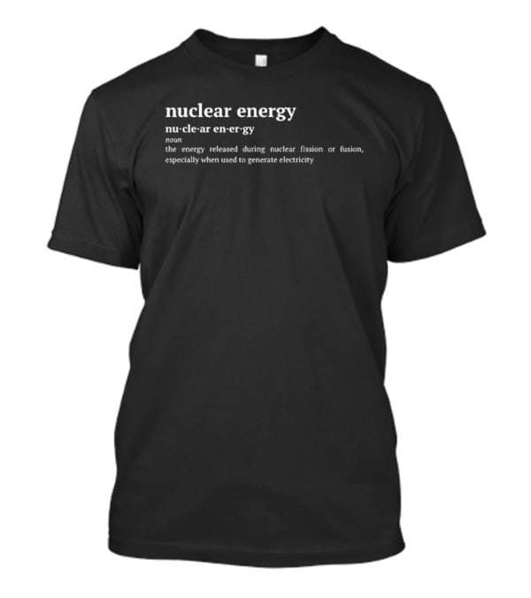 Nuclear Energy Definition The Energy Released During Nuclear Fission Or Fusion Especially When Used To Generate Electricity T-Shirt