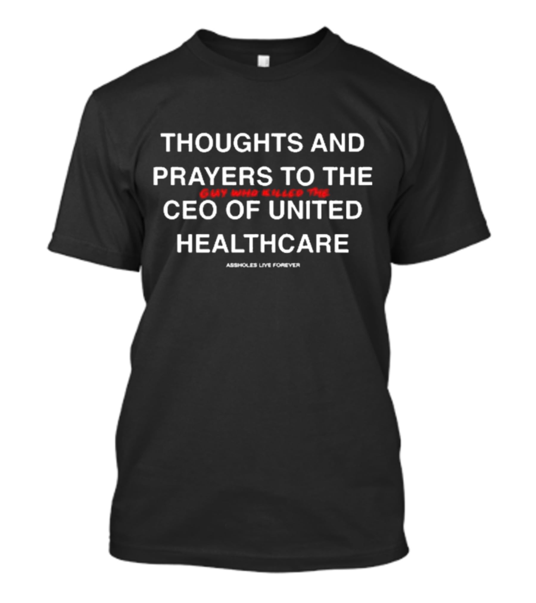 THOUGHTS AND PRAYERS TO THE GUY WHO KILLED THE CEO OF UNITED HEALTHCARE ASSHOLES LIVE FOREVER T-Shirt