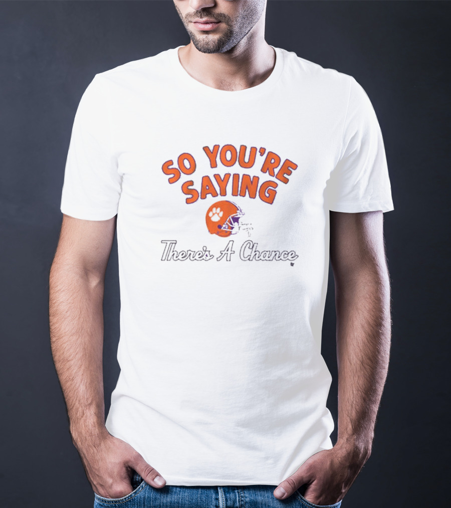 So You're Saying There's A Chance Clemson Tigers Football Helmet T-Shirt