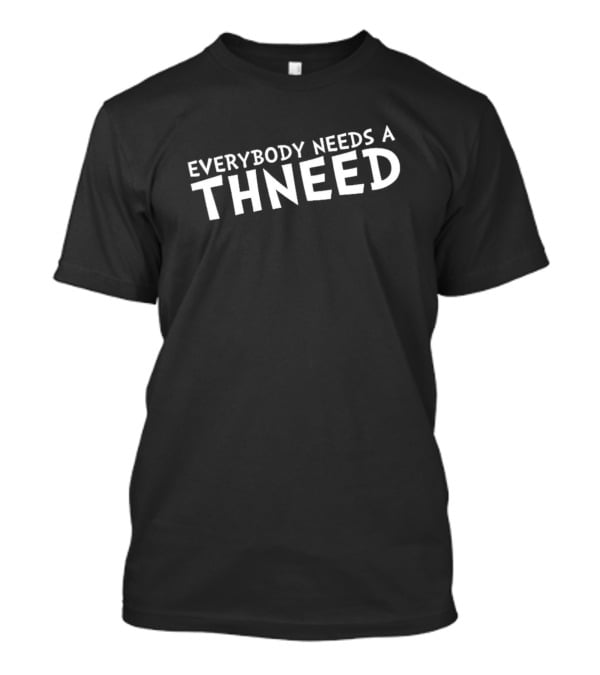 Everybody Needs A Thneed Buy My Thneed The Onceler T-Shirt