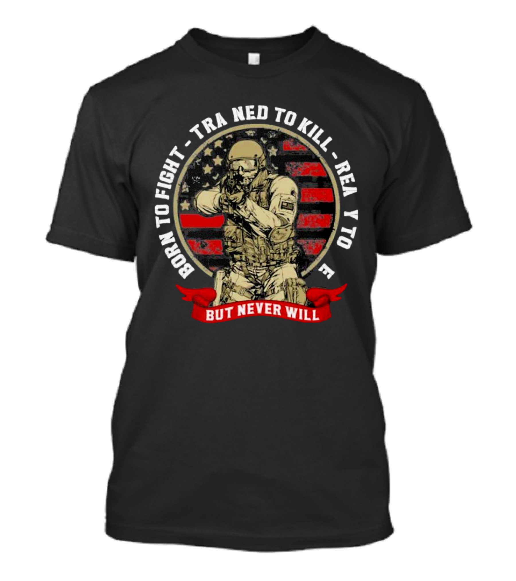 Born To Fight Trained To Kill Ready To Die But Never Will American Flag Tactical Soldier T-Shirt
