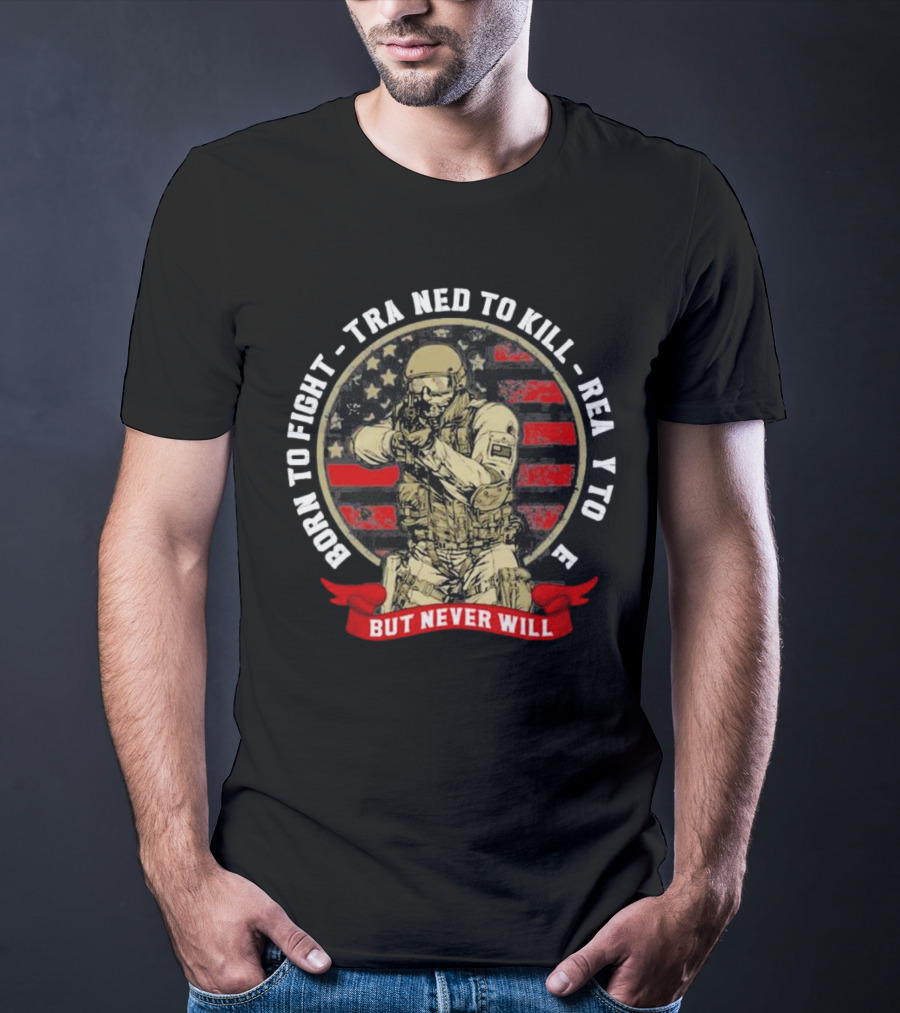 Born To Fight Trained To Kill Ready To Die But Never Will American Flag Tactical Soldier T-Shirt