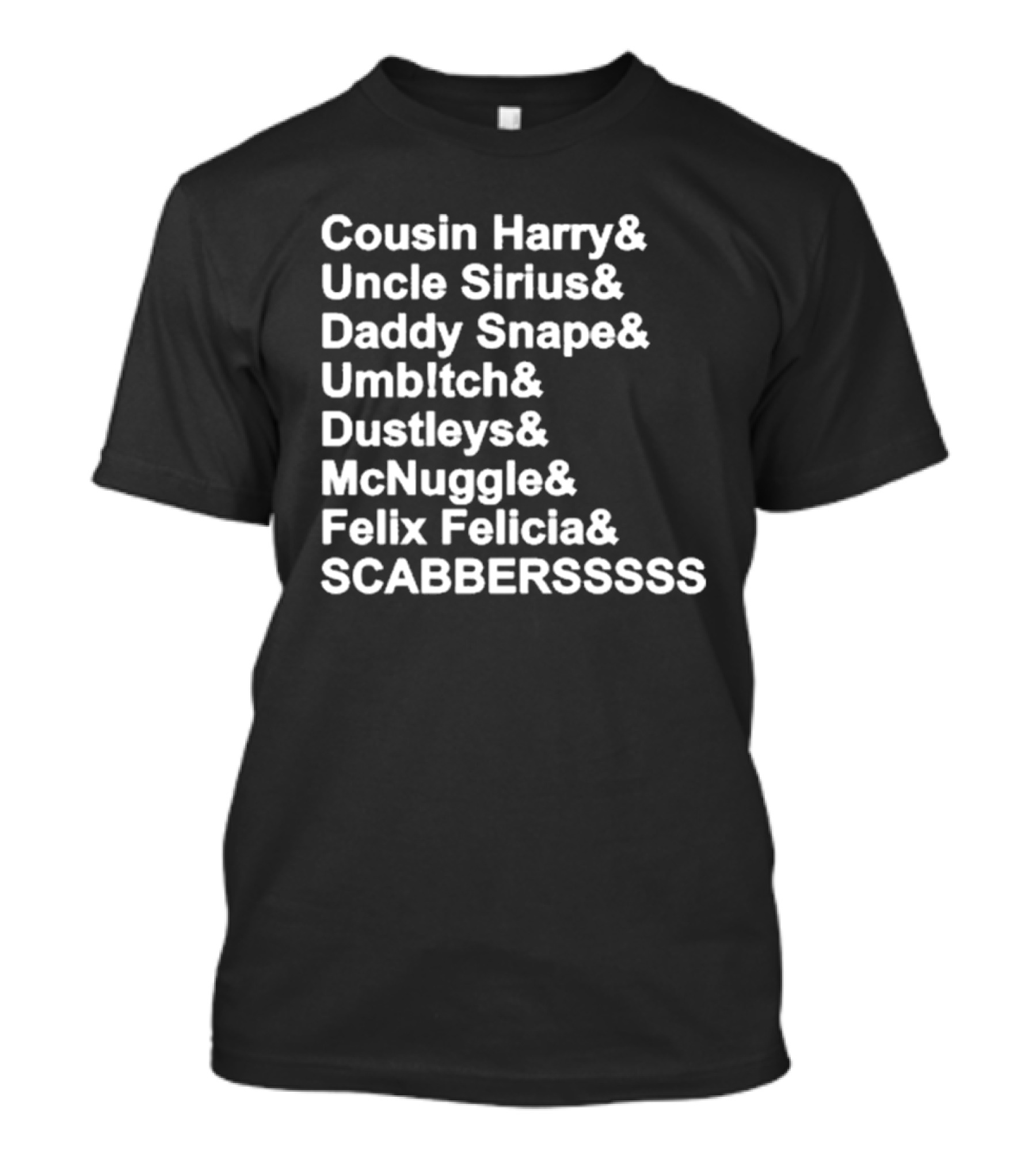 Cousin Harry Uncle Sirius Daddy Snape Umbltch Dustleys McNuggle Felix Felicia SCABERSSSSS T-Shirt