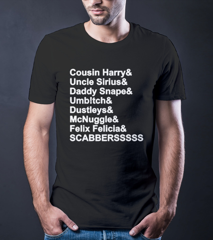 Cousin Harry Uncle Sirius Daddy Snape Umbltch Dustleys McNuggle Felix Felicia SCABERSSSSS T-Shirt