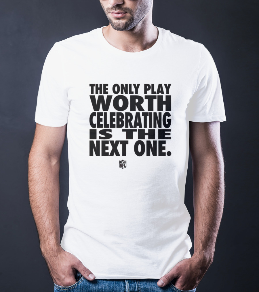 The Only Play Worth Celebrating Is The Next One NFL Logo Motivation T-Shirt