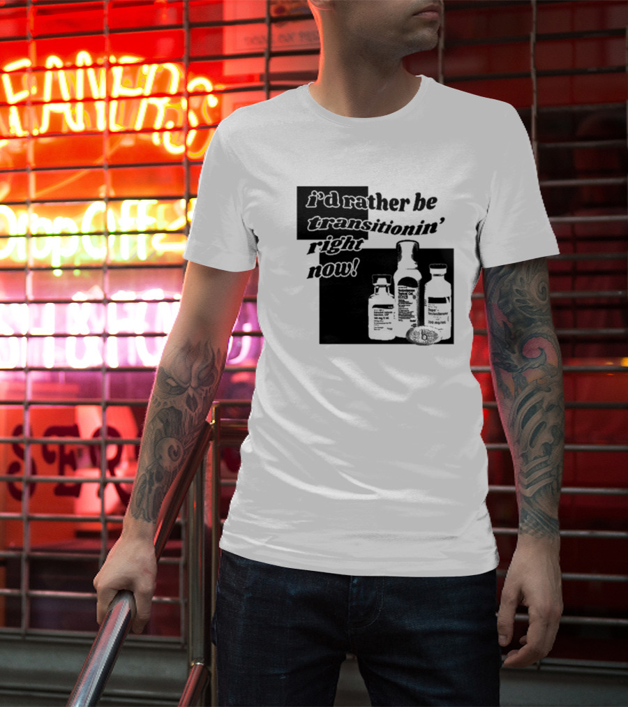 I’d Rather Be Transitionin’ Right Now Hormone Bottles T-Shirt