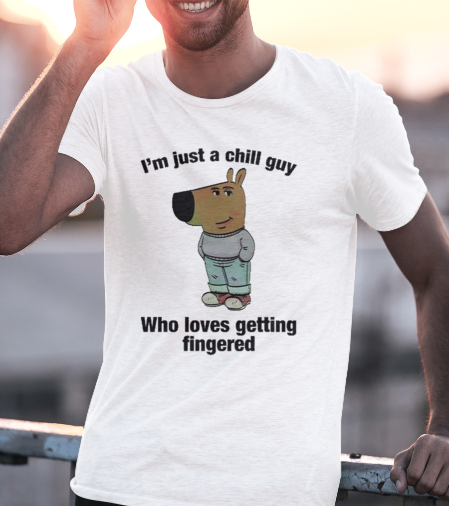 I'm Just A Chill Guy Who Loves Getting Fingered T-Shirt