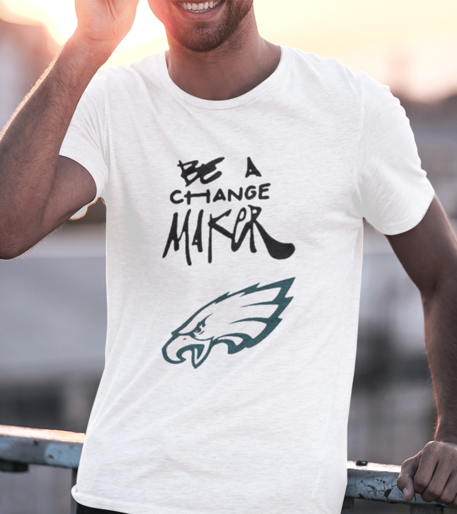 Philadelphia Eagles Be A Change Maker T-Shirt