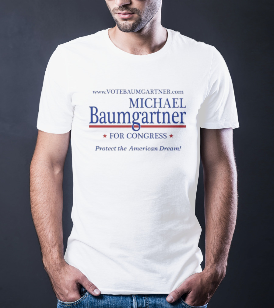 Www.votebaumgartner.com Michael Baumgartner For Congress Protect The American Dream T-Shirt