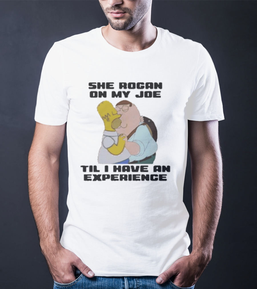 She Rogan On My Joe Til I Have An Experience Homer And Peter Crossover T-Shirt