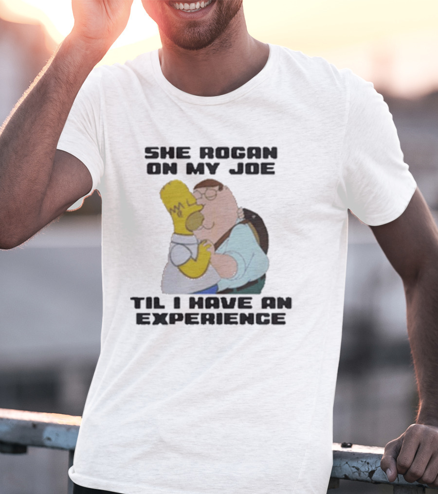 She Rogan On My Joe Til I Have An Experience Homer And Peter Crossover T-Shirt