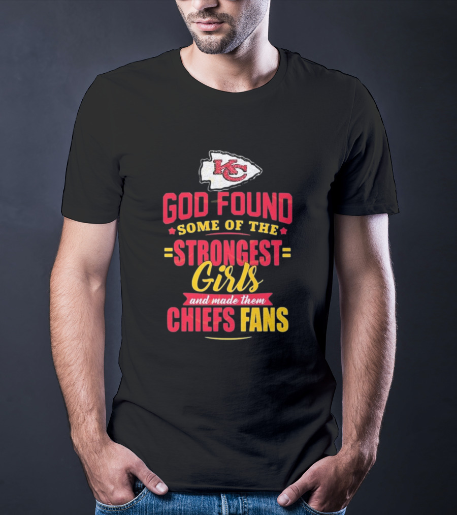 God Found Some Of The Strongest Girls Made Them Chiefs Fans Kansas City Chiefs T-Shirt