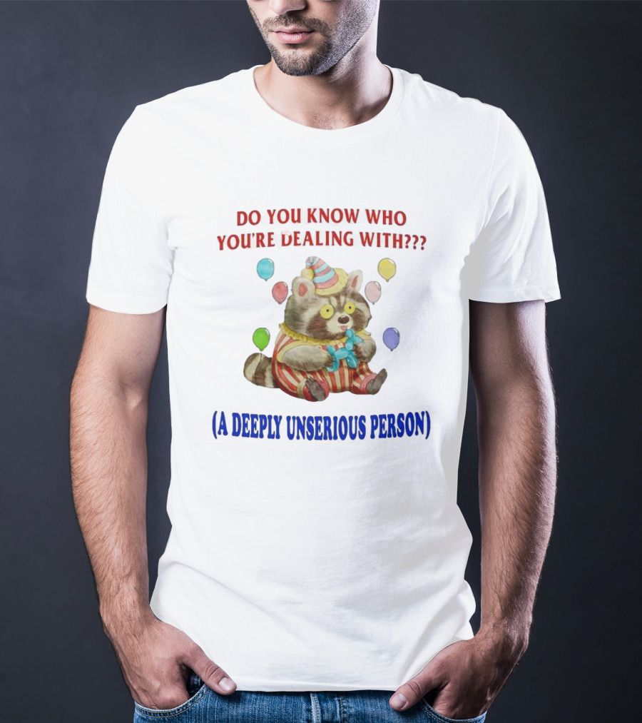 Balloon Animal Making Clown Raccoon Says Do You Know Who You're Dealing With A Deeply Unserious Person T-Shirt