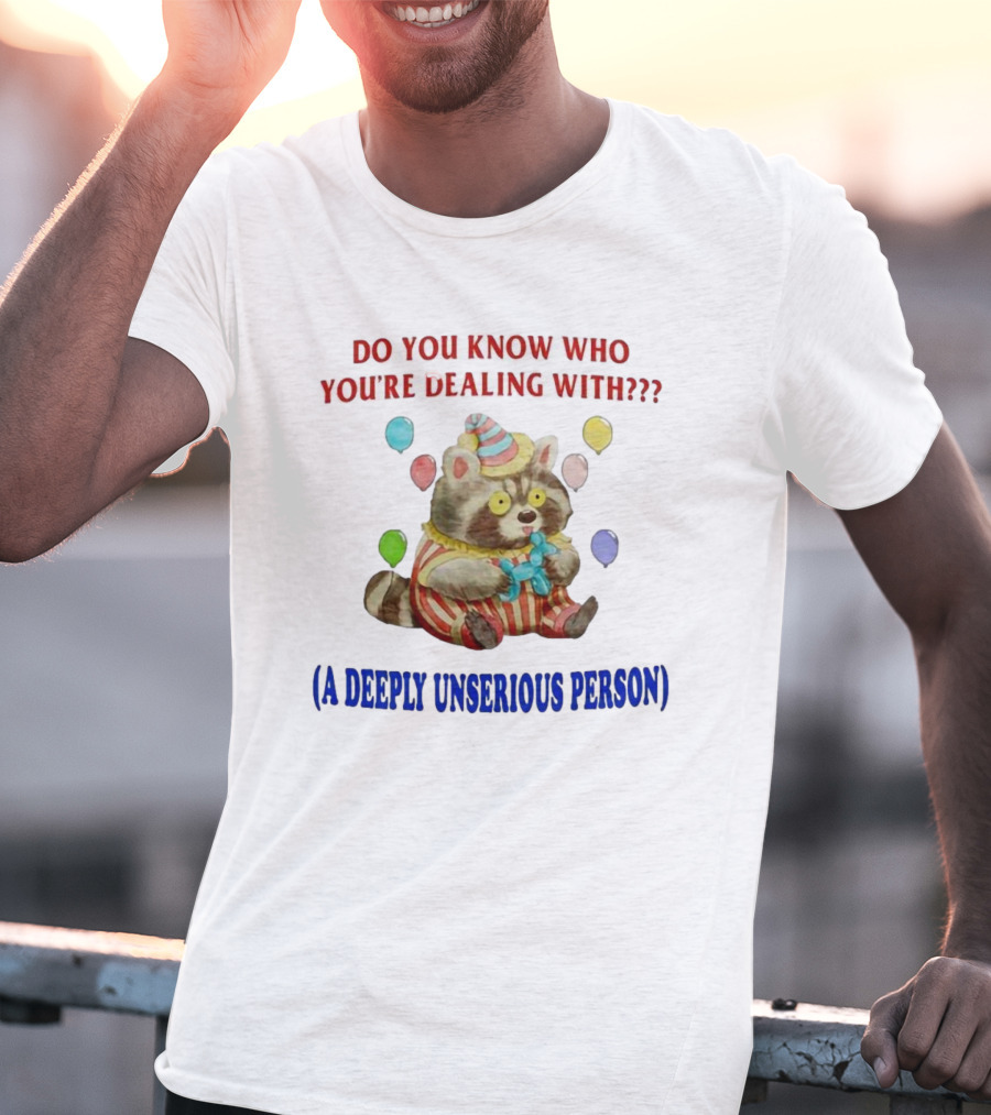 Balloon Animal Making Clown Raccoon Says Do You Know Who You're Dealing With A Deeply Unserious Person T-Shirt