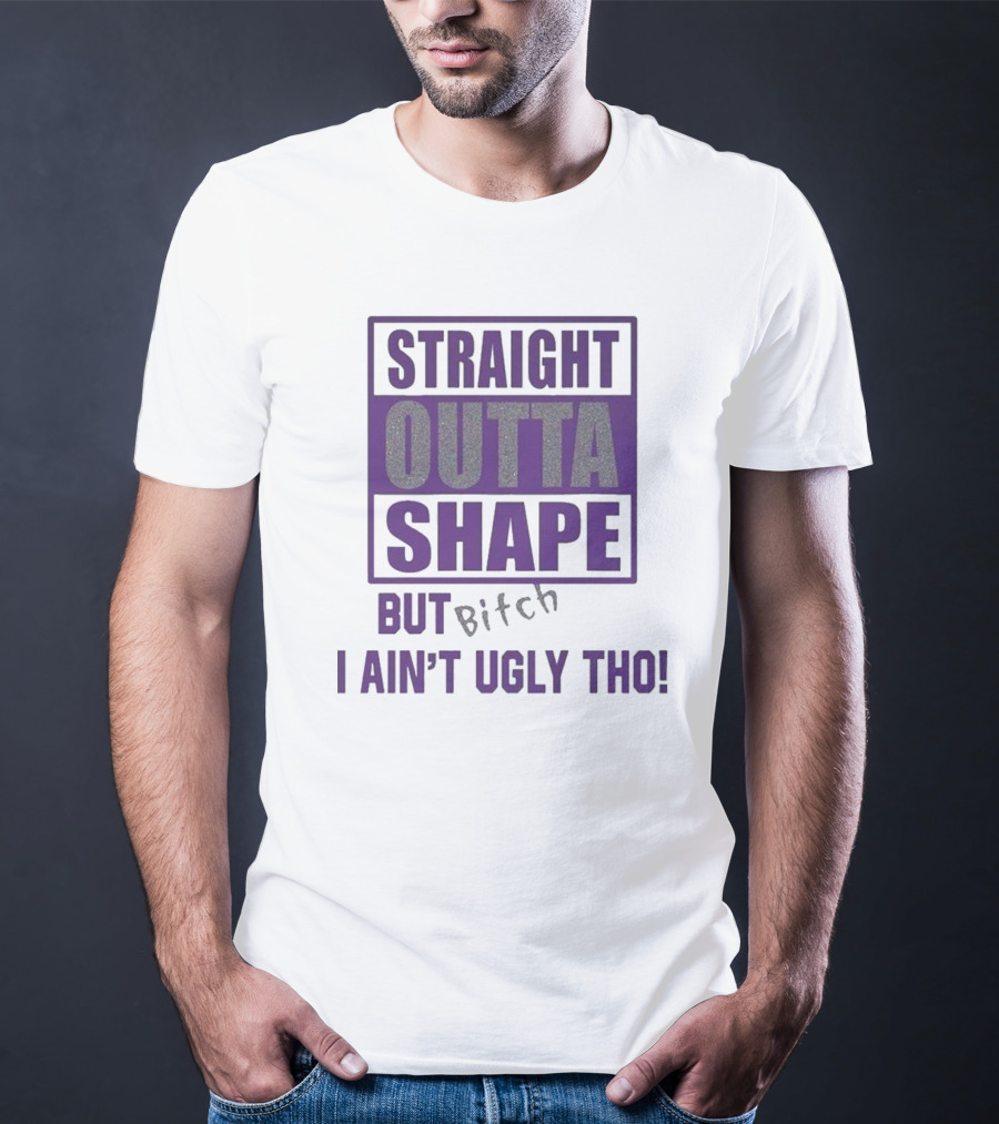 Straight Outta Shape But I Ain't Ugly Tho Funny T-Shirt