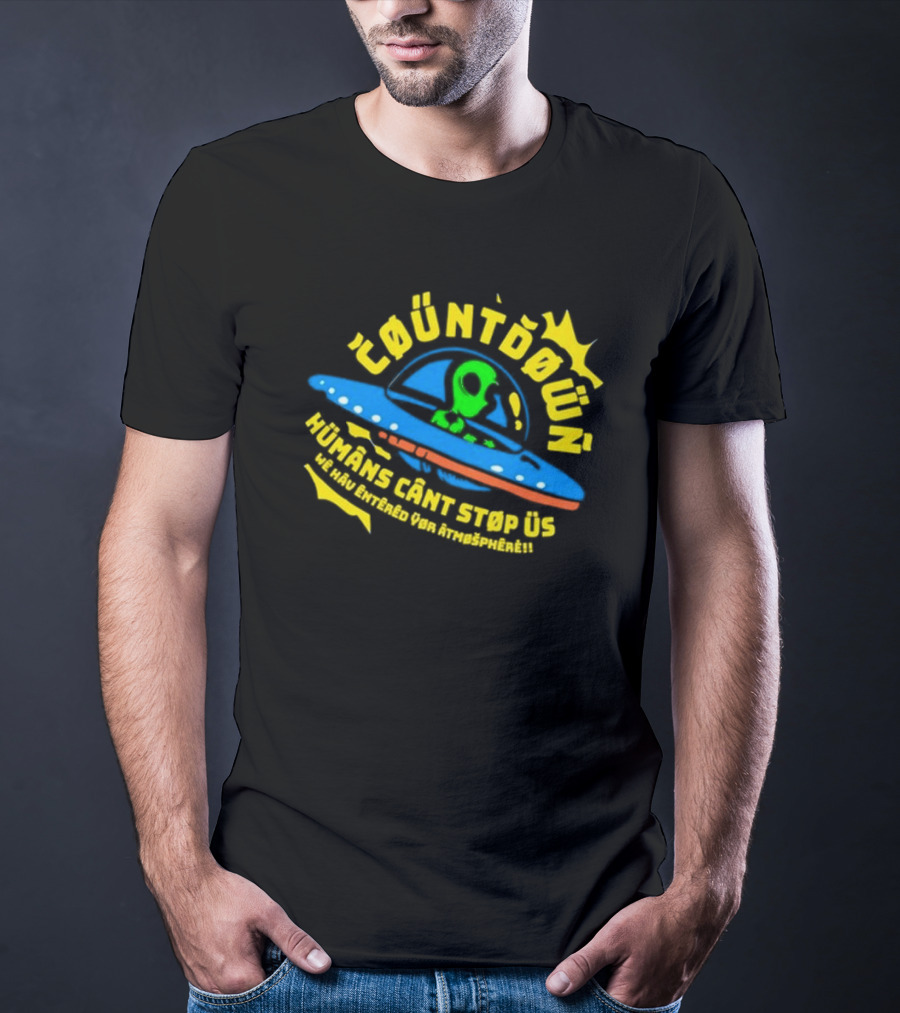 Countdown Humans Can't Stop Us We Have Entered Your Atmosphere UFO T-Shirt