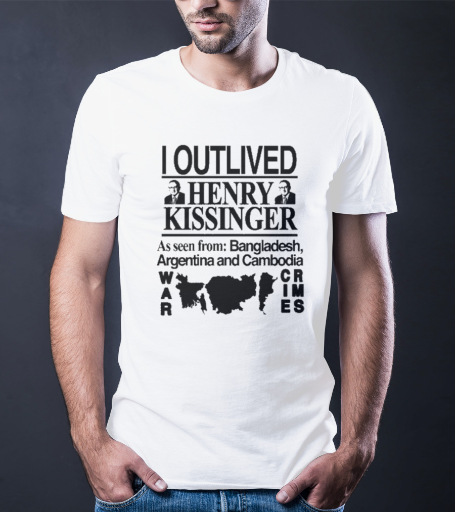I Outlived Henry Kissinger As Seen From Bangladesh Argentina And Cambodia War Crimes T-Shirt