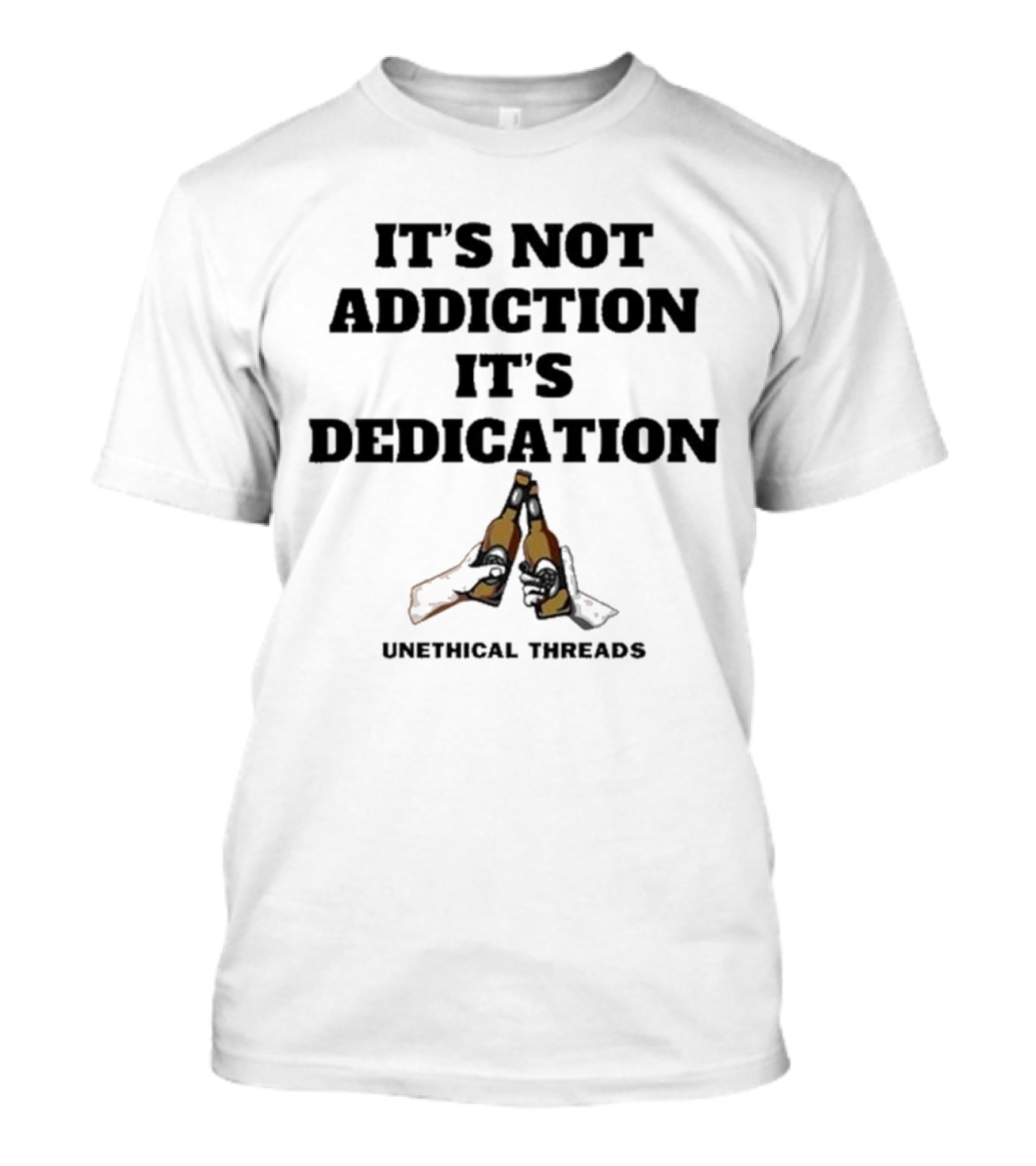 Unethical Threads It's Not Addiction It's Dedication Beer Cheers T-Shirt