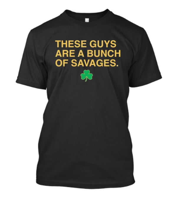 These Guys Are A Bunch Of Savages Notre Dame Fighting Irish Shamrock T-Shirt