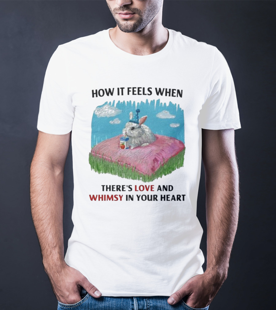 HOW IT FEELS WHEN THERE'S LOVE AND WHIMSY IN YOUR HEART With Rabbit On Pillow And Juice Box T-Shirt