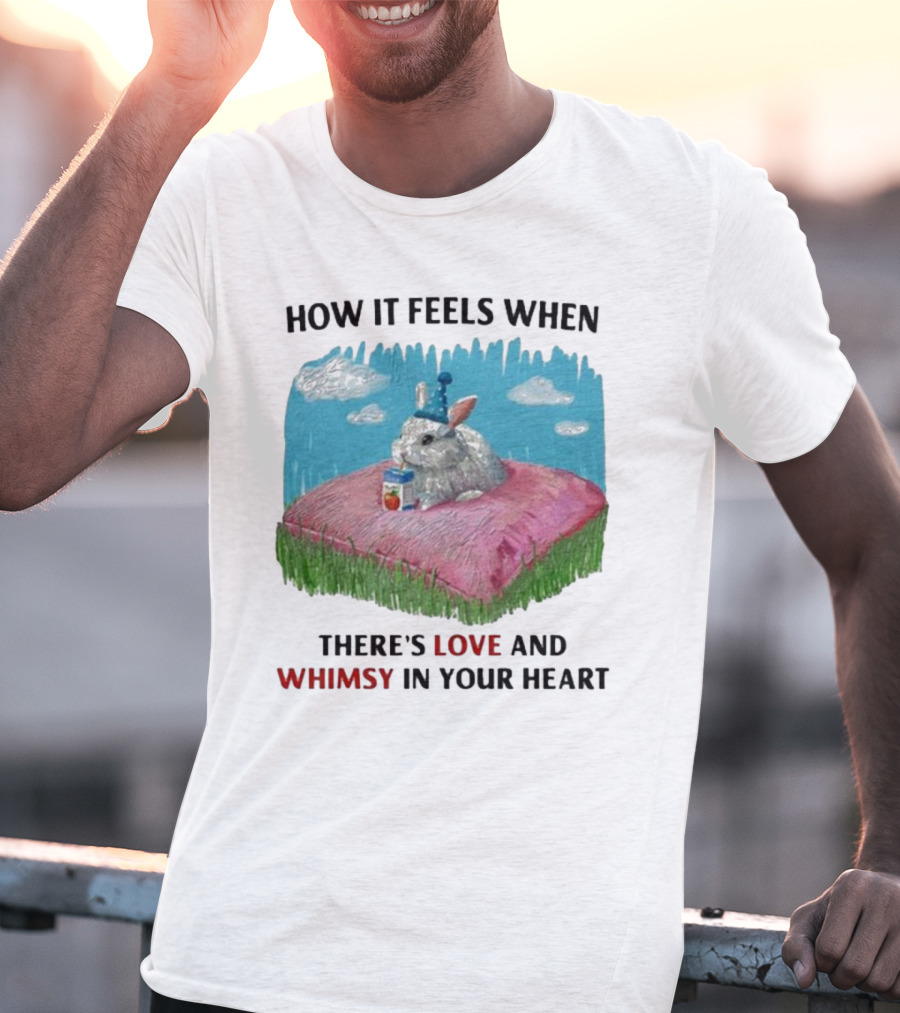 HOW IT FEELS WHEN THERE'S LOVE AND WHIMSY IN YOUR HEART With Rabbit On Pillow And Juice Box T-Shirt