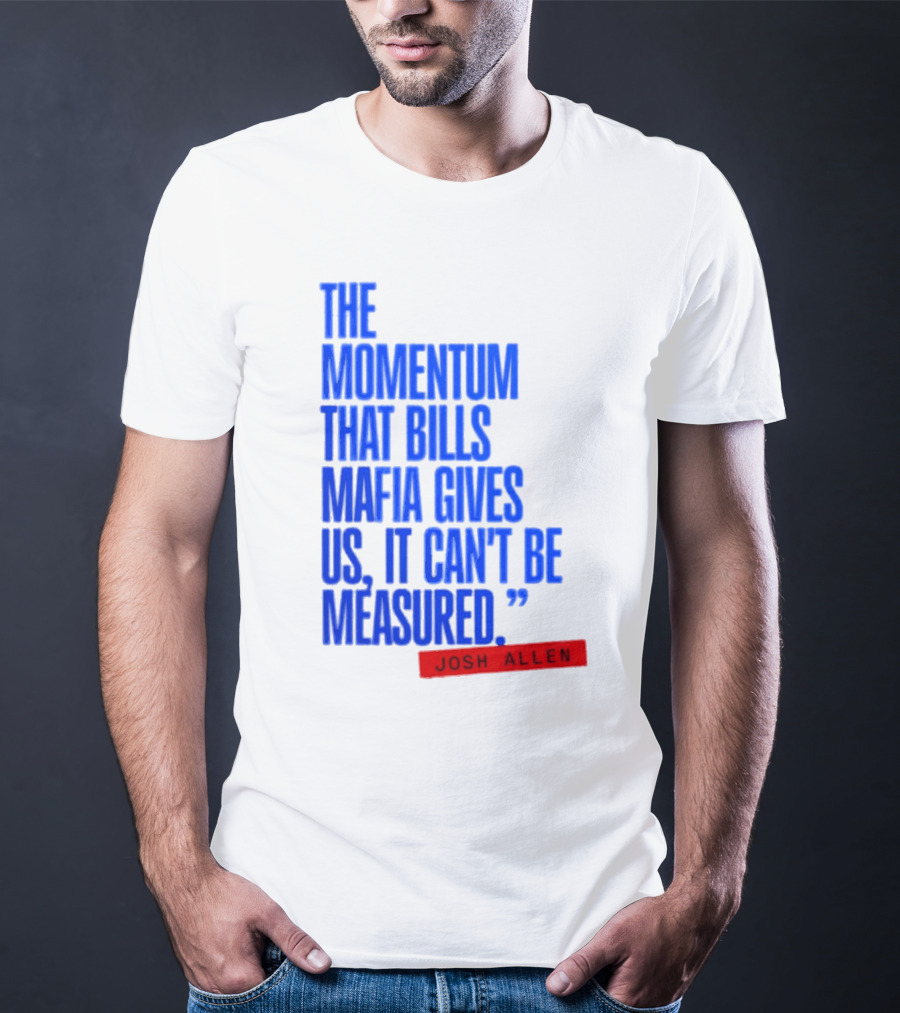 Josh Allen The Momentum That Bills Mafia Gives Us It Can't Be Measured Buffalo Bills T-Shirt