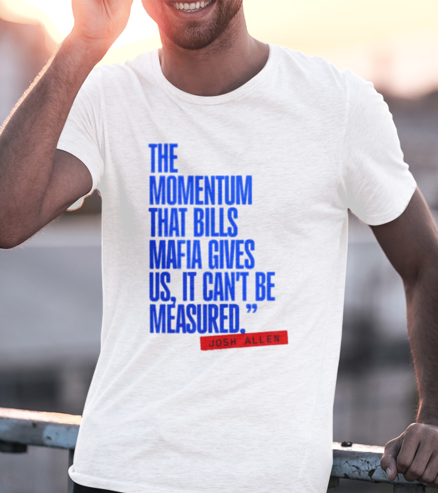Josh Allen The Momentum That Bills Mafia Gives Us It Can't Be Measured Buffalo Bills T-Shirt