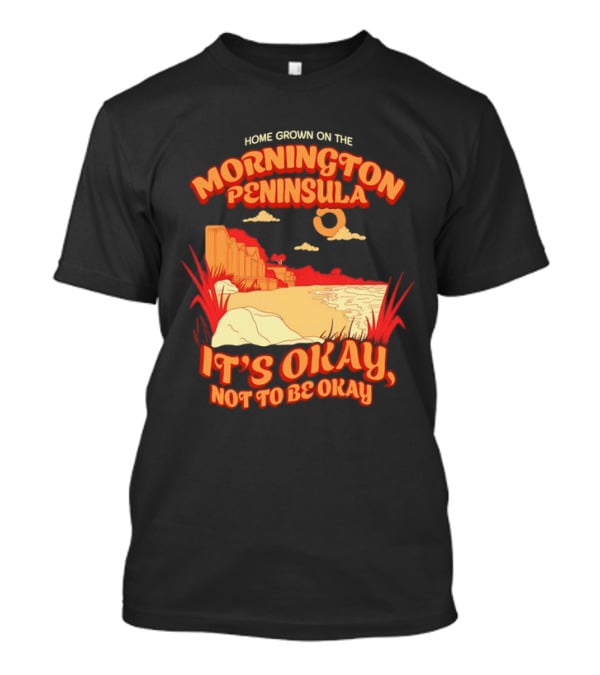 Home Grown On The Mornington Peninsula It's Okay Not To Be Okay Scenic Coastline T-Shirt