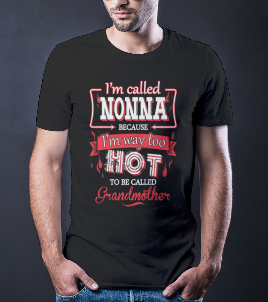 I'm Called Nonna Because I'm Way Too Hot To Be Called Grandmother T-Shirt