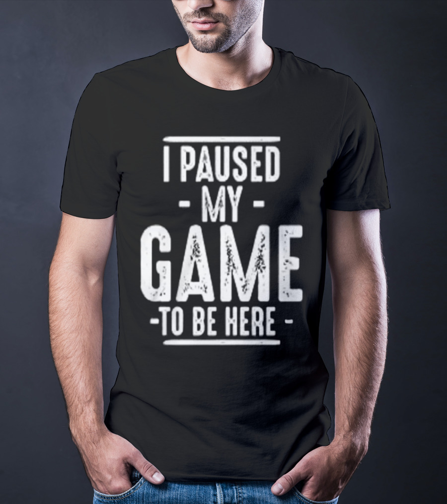 I Paused My Game To Be Here Gamer Statement T-Shirt