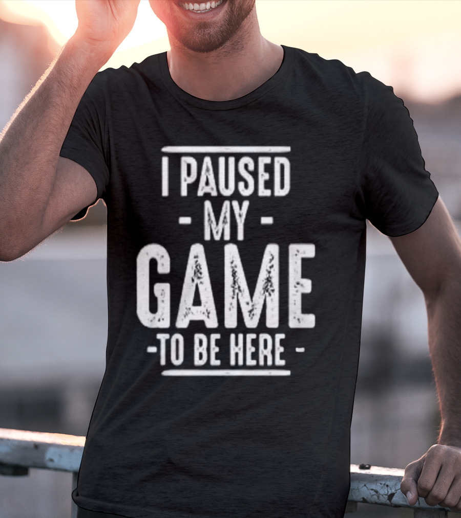 I Paused My Game To Be Here Gamer Statement T-Shirt