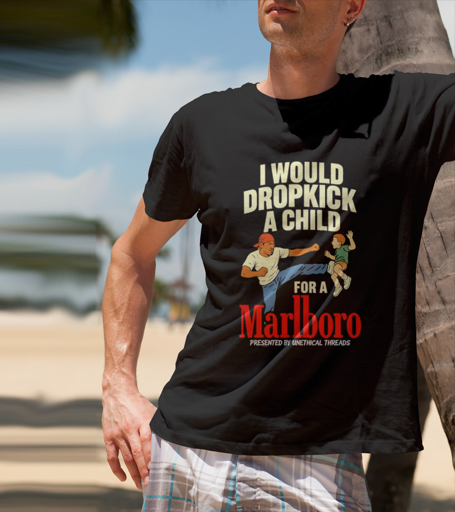 I Would Dropkick A Child For A Marlboro Presented By Unethical Threads T-Shirt