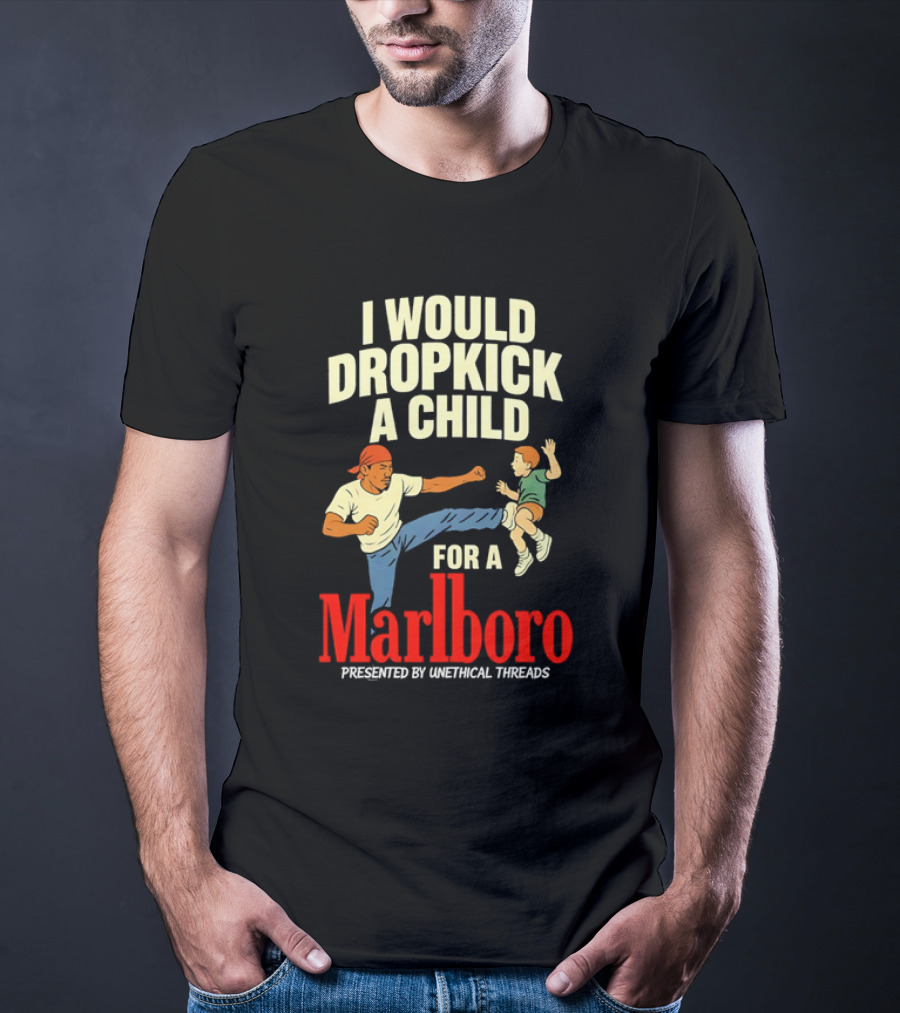 I Would Dropkick A Child For A Marlboro Presented By Unethical Threads T-Shirt