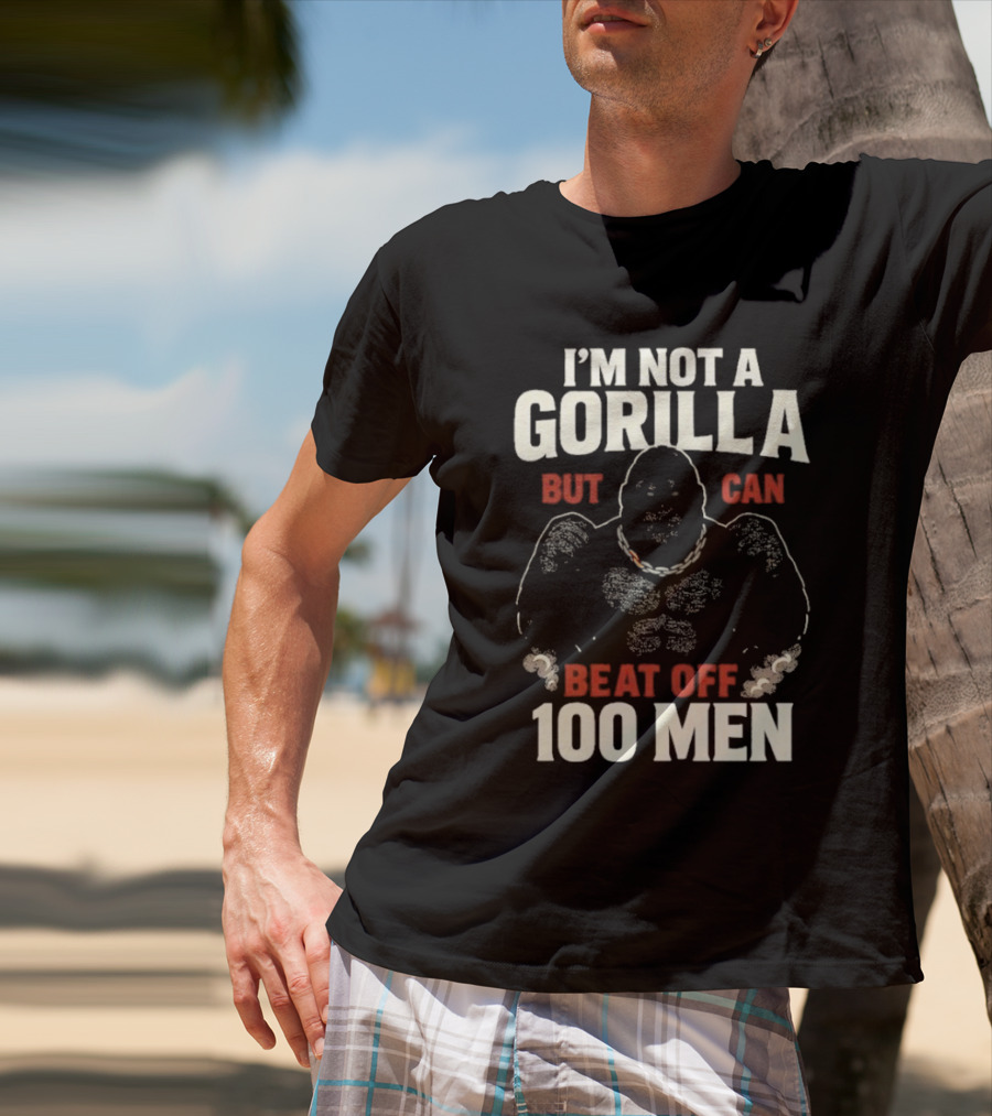 I'm Not A Gorilla Beat Off 100 Men T-Shirt