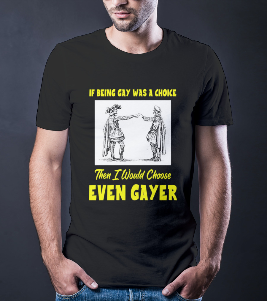 If Being Gay Was A Choice Then I Would Choose Even Gayer T-Shirt