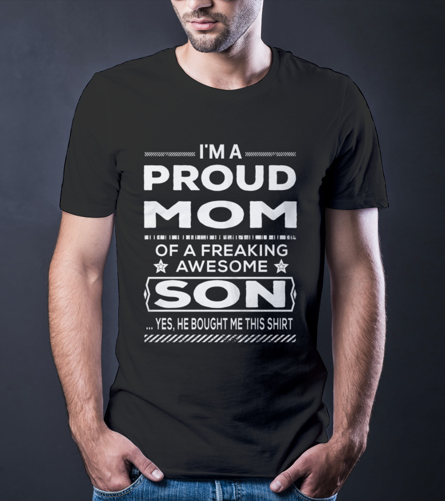 I'm A Proud Mom Of A Freaking Awesome Son Yes He Bought Me This T-Shirt