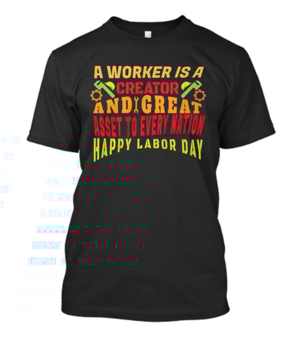 A Worker Is A Creator And Great Asset To Every Nation Happy Labor Day T-Shirt