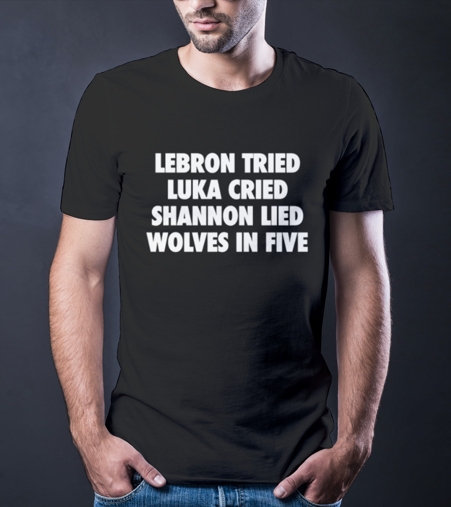 Lebron Tried Luka Cried Shannon Lied Wolves In Five T-Shirt
