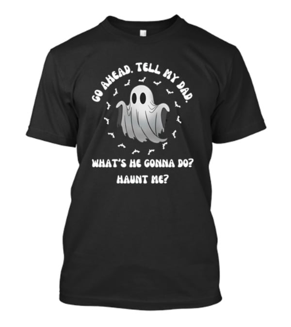 Limted Doublecrossco Go Ahead Tell My Dad What's He Gonna Do Haunt Me Ghost With Bats T-Shirt
