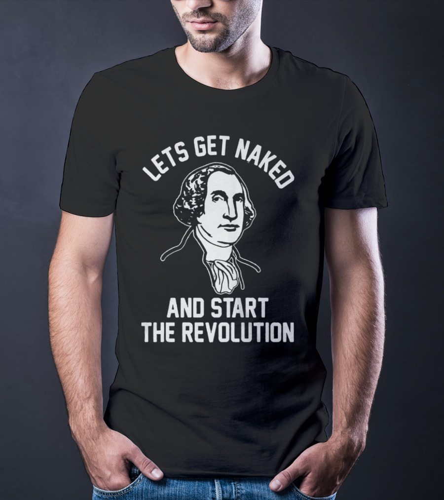 Let's Get Naked And Start The Revolution George Washington T-Shirt