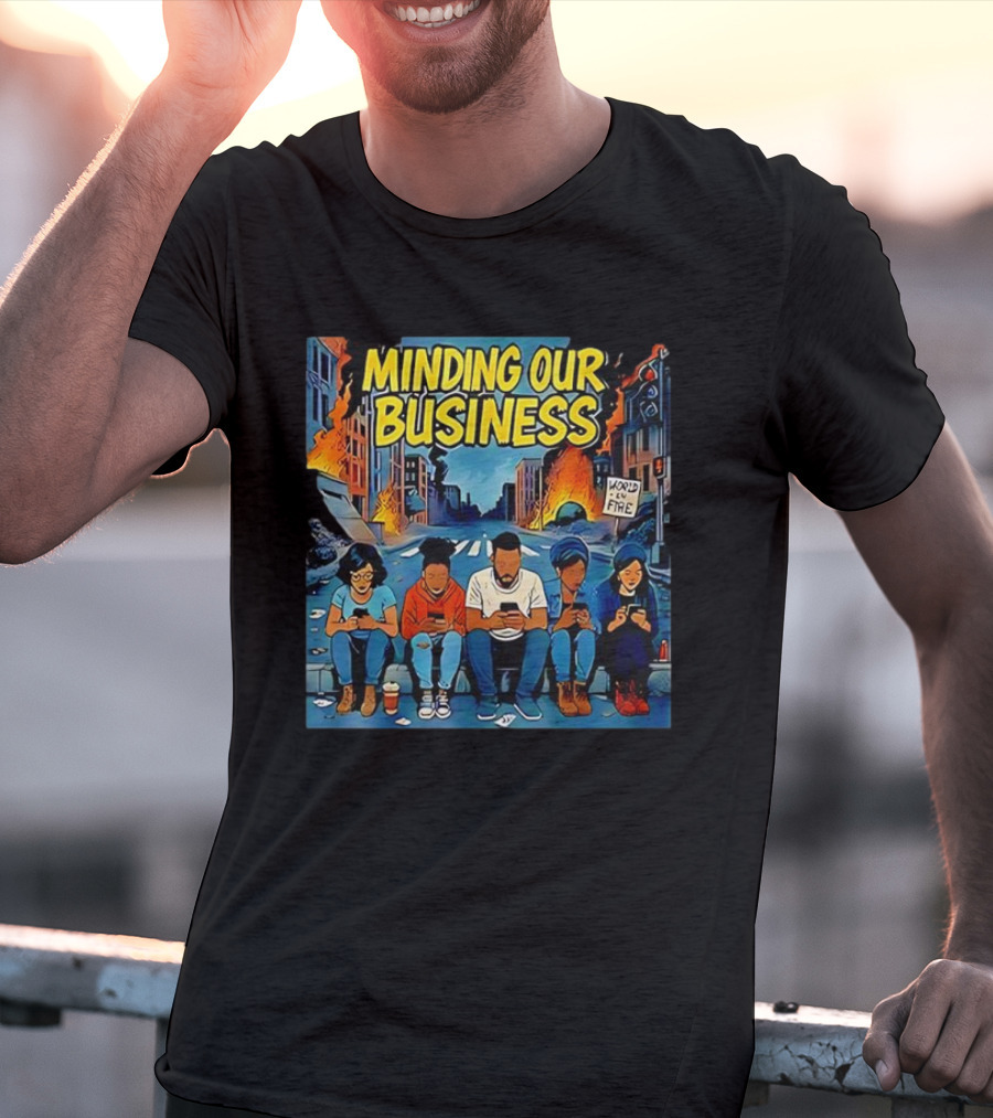 Minding Our Business Apocalypse Satire World On Fire T-Shirt