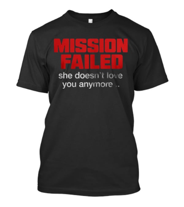 Mission Failed She Doesn't Love You Anymore Funny Breakup Quote T-Shirt