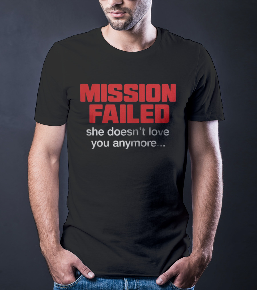 Mission Failed She Doesn't Love You Anymore Funny Breakup Quote T-Shirt