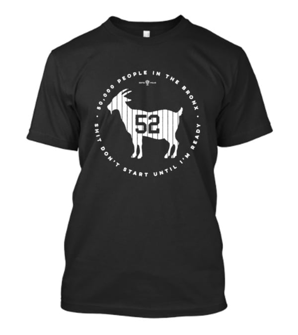 New York Yankees 52000 People In The Bronx Shit Don’t Start Until I’m Ready Goat T-Shirt