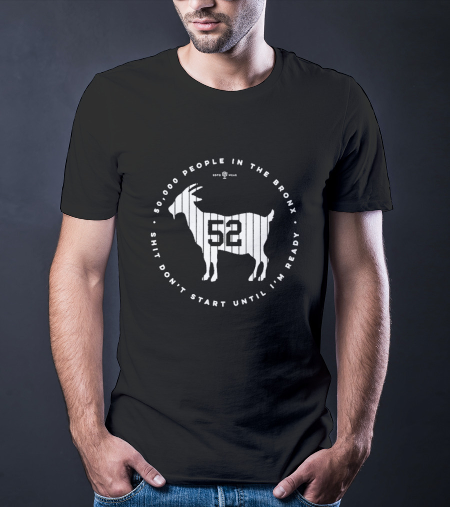 New York Yankees 52000 People In The Bronx Shit Don’t Start Until I’m Ready Goat T-Shirt