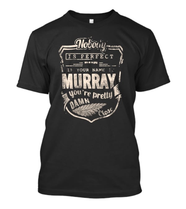 Nobody Is Perfect If Your Name Is Murray You're Pretty Damn Close T-Shirt