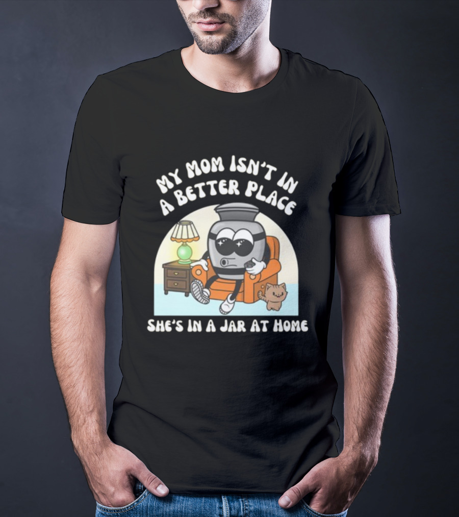 My Mom Isn't In A Better Place She's In A Jar At Home Cartoon Jar Character With Sunglasses On Couch T-Shirt