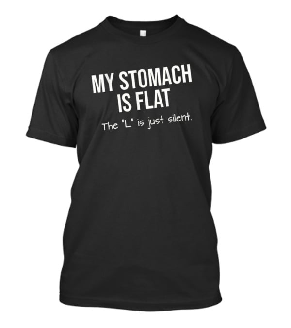 My Stomach Is Flat The L Is Just Silent T-Shirt