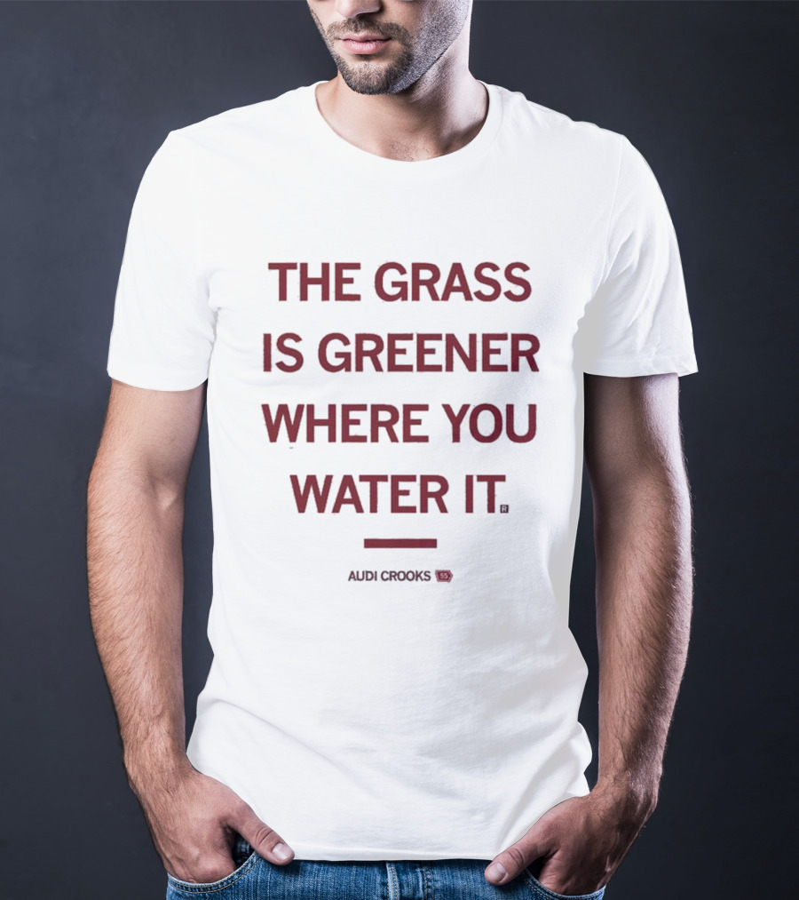 The Grass Is Greener Where You Water It Audi Crooks T-Shirt